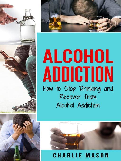 Cover image for Alcohol Addiction How to Stop Drinking and Recover from Alcohol Addiction